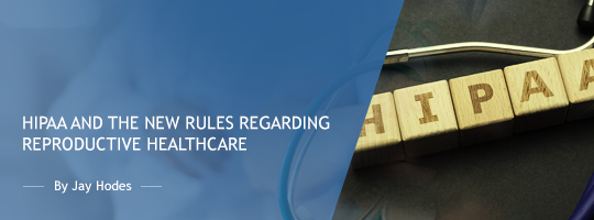 HIPAA and the New Rules Regarding Reproductive Healthcare